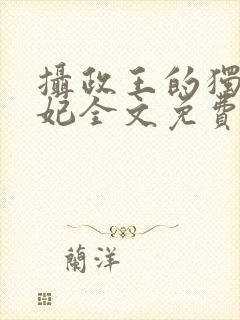 摄政王的独宠医妃全文免费阅读