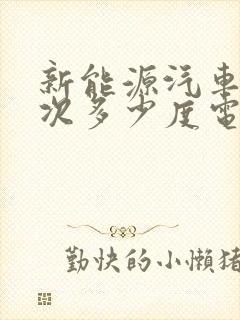 新能源汽车充一次多少度电 新能源汽车充一次多少度电