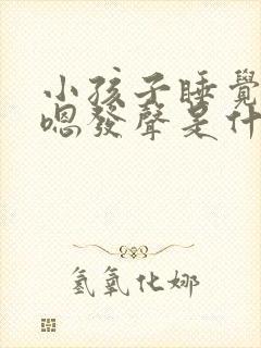 小孩子睡觉嗯嗯嗯发声是什么原因
