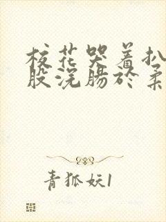 校花哭着扒开屁股浣肠于柔