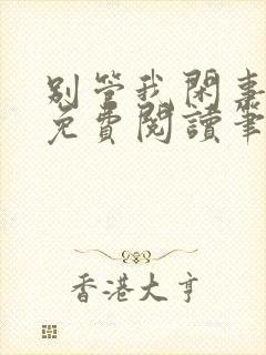 别管我闲事全文免费阅读笔趣阁 别管我闲事全文免费阅读笔趣阁