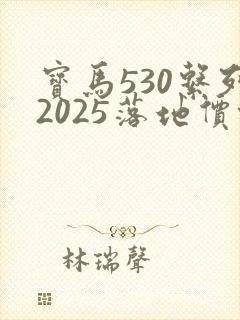宝马530系列2025落地价格多少钱