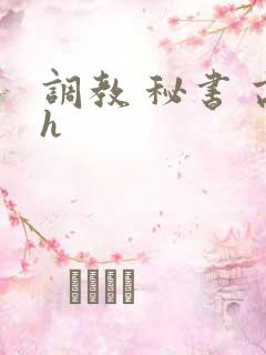 调教 秘书 高h 调教 秘书 高h