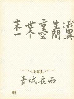 末世重生:我有一个空间异能 末世重生:我有一个空间异能
