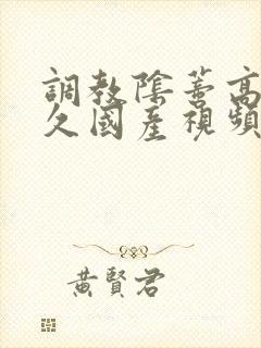 调教阴蒂高潮久久国产视频