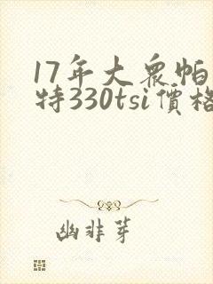 17年大众帕萨特330tsi价格 17年大众帕萨特330tsi价格