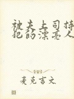 被夫上司持久侵犯的漂亮人妻 被夫上司持久侵犯的漂亮人妻