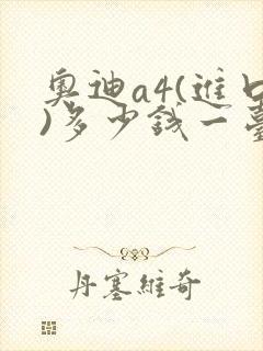 奥迪a4(进口)多少钱一台