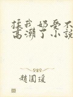 揉我奶受不了了高潮了小说