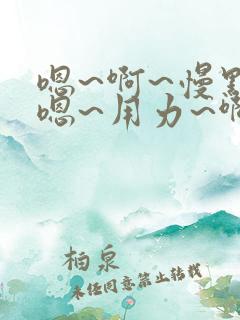嗯~啊~慢点~嗯~用力~啊~