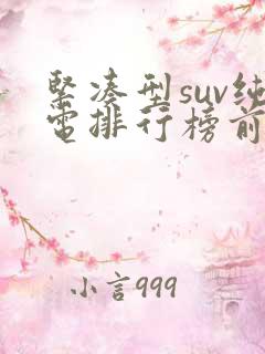 紧凑型suv纯电排行榜前十名
