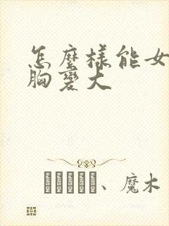 怎么样能女人的胸变大