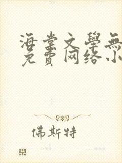 海棠文学无弹窗免费网络小说阅读网