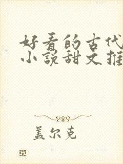 好看的古代言情小说甜文推荐 好看的古代言情小说甜文推荐