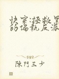 快穿:拯救黑化的偏执反派小说txt 快穿:拯救黑化的偏执反派小说txt
