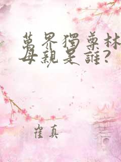 万界独尊林枫的母亲是谁?