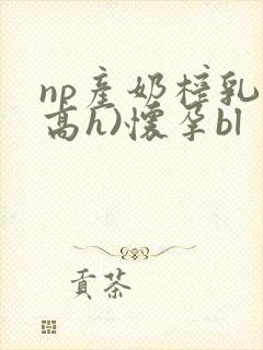 np产奶榨乳(高h)怀孕bl