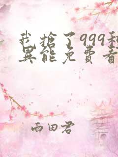 我抢了999种异能免费看全文
