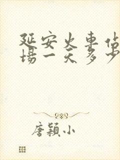 延安火车站停车场一天多少钱