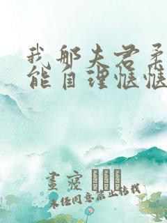 我那夫君柔弱不能自理惬惬容