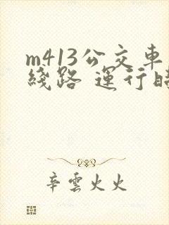 m413公交车线路 运行时间
