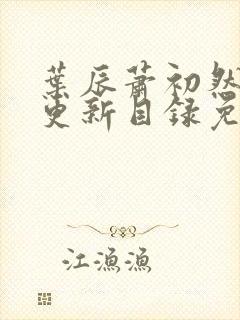 叶辰萧初然最新更新目录免费阅读