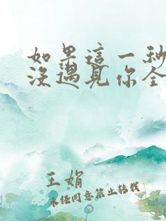 如果这一秒,我没遇见你全文免费下载txt 如果这一秒,我没遇见你全文免费下载txt
