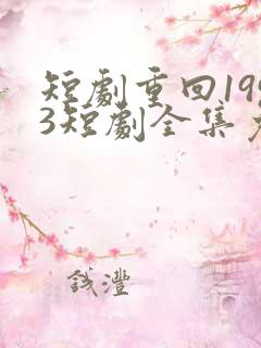 短剧重回1993短剧全集免费 短剧重回1993短剧全集免费
