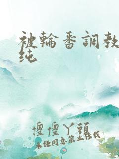被轮番调教的清纯