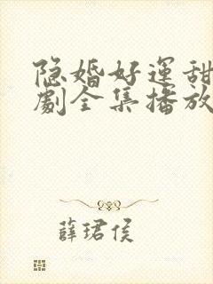 隐婚好运甜妻短剧全集播放 隐婚好运甜妻短剧全集播放