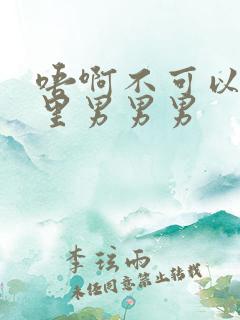 唔啊不可以舔那里男男男