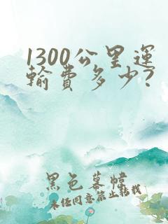 1300公里运输费多少?