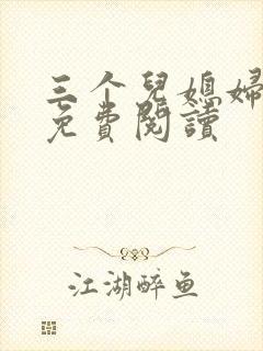 三个儿媳妇小说免费阅读 三个儿媳妇小说免费阅读