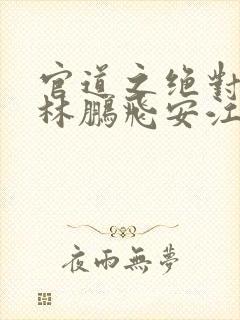官道之绝对权力林鹏飞安江小说续集