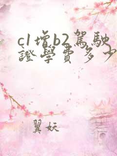 c1增b2驾驶证学费多少钱