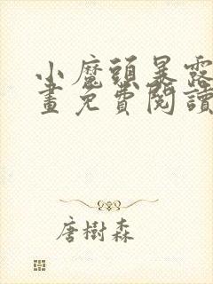 小魔头暴露啦漫画免费阅读漫画 小魔头暴露啦漫画免费阅读漫画
