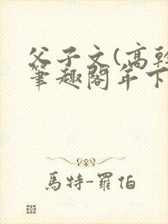 父子文(高干)笔趣阁年下