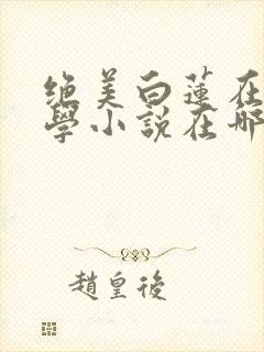 绝美白莲在线教学小说在哪里看