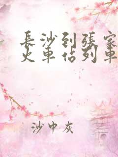 长沙到张家界的火车站列车时刻表