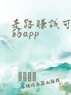 走路赚钱可现提的app 走路赚钱可现提的app