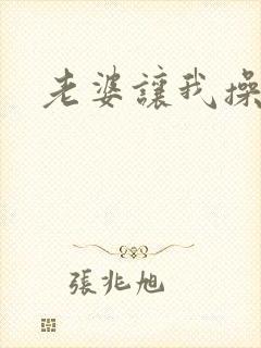 老婆让我操岳母