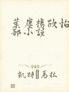 叶尘杨欣怡是哪部小说
