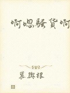 啊嗯骚货啊啊啊