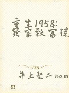 重生1958:发家致富从南锣鼓巷开始txt
