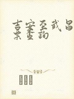 吉安至武昌火车票查询