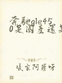 奔驰gle450是国产还是进口的