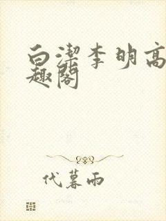白洁李明高义笔趣阁