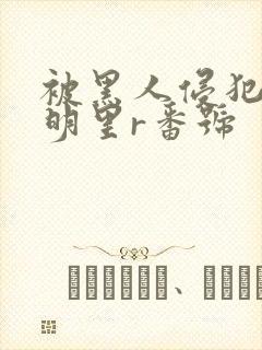 被黑人侵犯人妻明里r番号