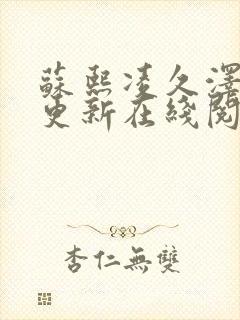 苏熙凌久泽最快更新在线阅读 苏熙凌久泽最快更新在线阅读