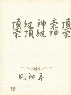顶级神豪顶级神豪顶级神豪顶级神豪